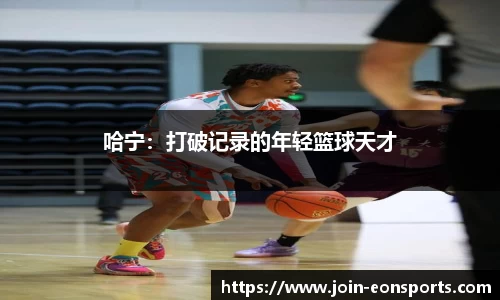 哈宁：打破记录的年轻篮球天才