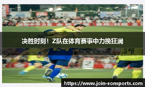 决胜时刻！Z队在体育赛事中力挽狂澜