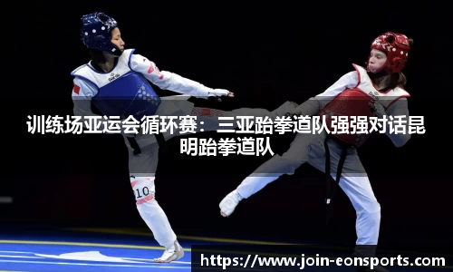 训练场亚运会循环赛：三亚跆拳道队强强对话昆明跆拳道队