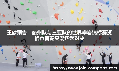 重磅预告：衢州队与三亚队的世界攀岩锦标赛资格赛首轮高潮迭起对决