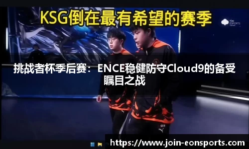 挑战者杯季后赛：ENCE稳健防守Cloud9的备受瞩目之战