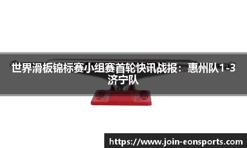 世界滑板锦标赛小组赛首轮快讯战报：惠州队1-3济宁队