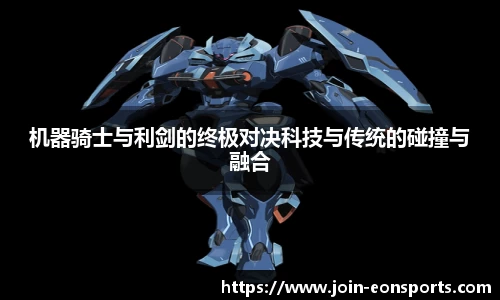 机器骑士与利剑的终极对决科技与传统的碰撞与融合