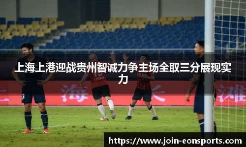 上海上港迎战贵州智诚力争主场全取三分展现实力